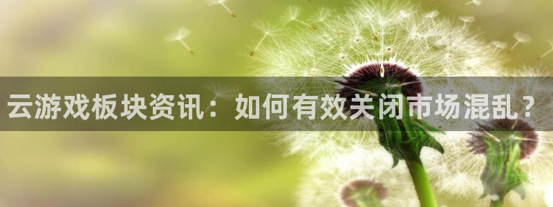 天美娱乐app下载|下载地址：云游戏板块资讯：如何有效关闭市