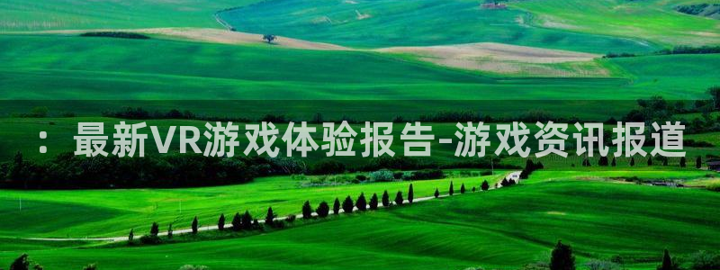 天美娱乐平台官网入口：：最新VR游戏体验报告-游戏资讯报道