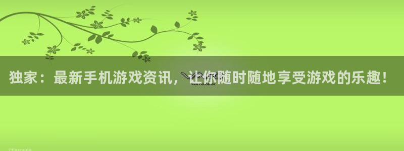 天美娱乐测速登陆：独家：最新手机游戏资讯，让你随时随地享受游