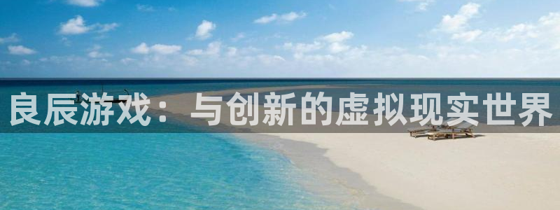 天美娱乐登陆地址：良辰游戏：与创新的虚拟现实世界