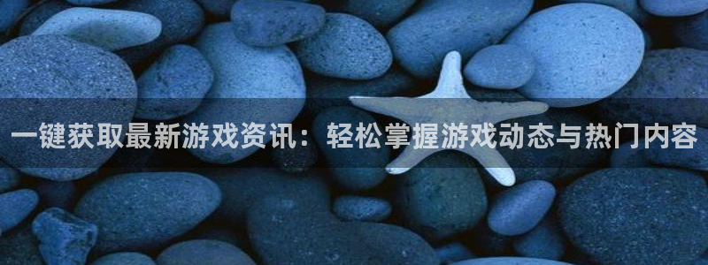 天美娱乐2首页登录：一键获取最新游戏资讯：轻松掌握游戏动态与