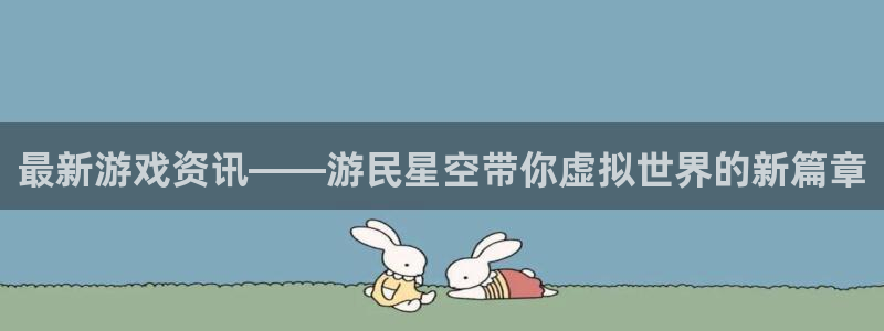 天美娱乐网页版地址：最新游戏资讯——游民星空带你虚拟世界的新