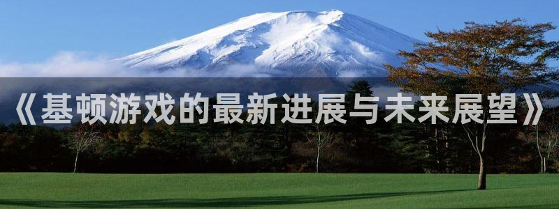 天美娱乐平台登陆：《基顿游戏的最新进展与未来展望》