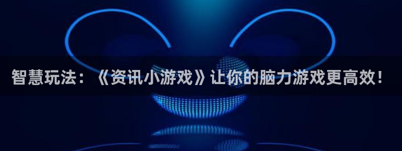 天美娱乐娱乐是真的吗：智慧玩法：《资讯小游戏》让你的脑力游戏